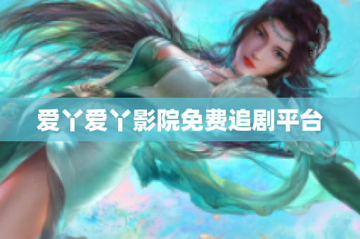 爱丫爱丫影院免费追剧平台