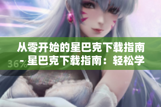 从零开始的星巴克下载指南 - 星巴克下载指南：轻松学会一键获取香浓咖啡
