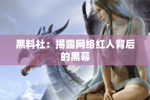 黑料社：揭露网络红人背后的黑幕