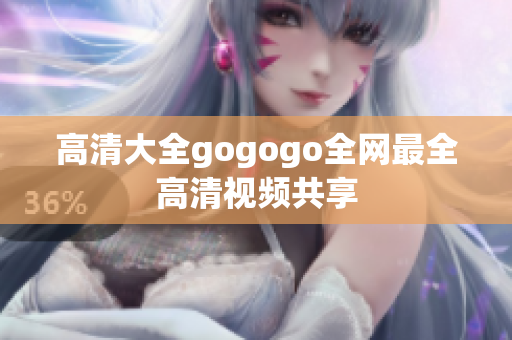 高清大全gogogo全网最全高清视频共享