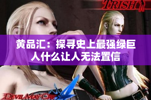 黄品汇：探寻史上最强绿巨人什么让人无法置信