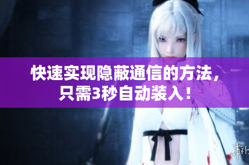 快速实现隐蔽通信的方法，只需3秒自动装入！