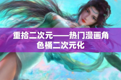 重拾二次元——热门漫画角色桶二次元化