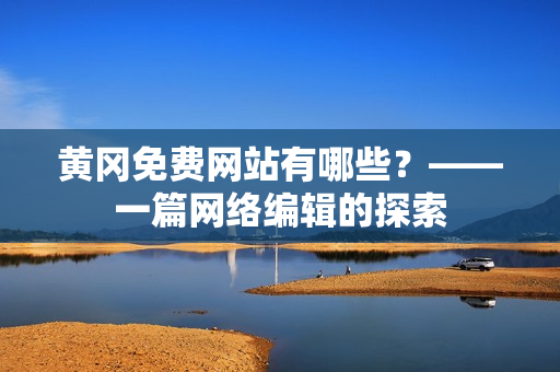 黄冈免费网站有哪些？——一篇网络编辑的探索