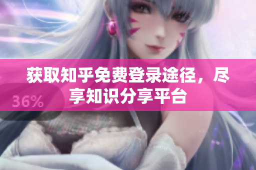 获取知乎免费登录途径，尽享知识分享平台