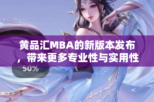 黄品汇MBA的新版本发布，带来更多专业性与实用性！