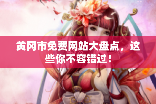 黄冈市免费网站大盘点，这些你不容错过！