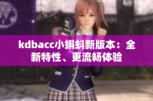kdbacc小蝌蚪新版本：全新特性、更流畅体验