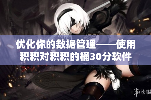 优化你的数据管理——使用积积对积积的桶30分软件