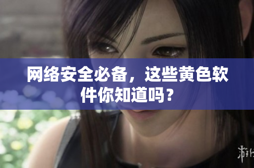 网络安全必备，这些黄色软件你知道吗？