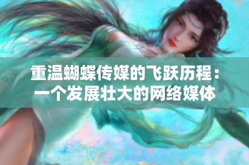 重温蝴蝶传媒的飞跃历程：一个发展壮大的网络媒体