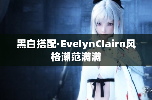 黑白搭配·EveIynCIairn风格潮范满满