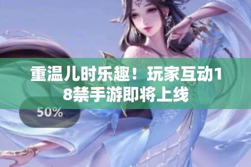 重温儿时乐趣！玩家互动18禁手游即将上线