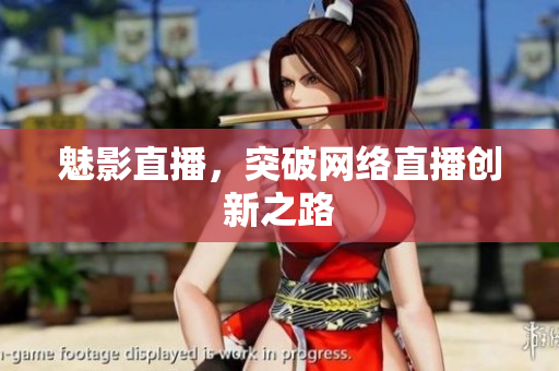 魅影直播，突破网络直播创新之路