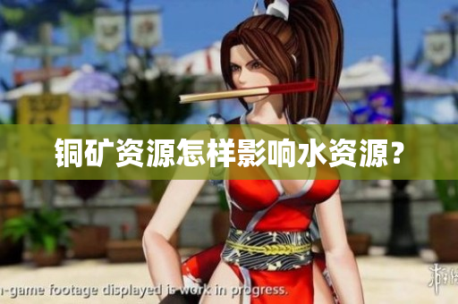 铜矿资源怎样影响水资源？