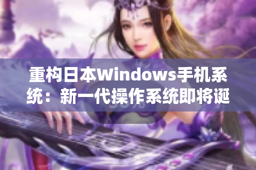 重构日本Windows手机系统：新一代操作系统即将诞生
