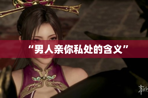 “男人亲你私处的含义”