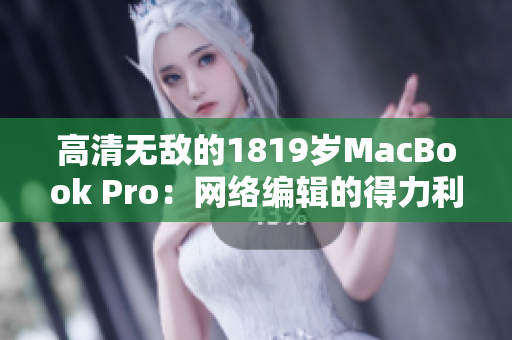 高清无敌的1819岁MacBook Pro：网络编辑的得力利器