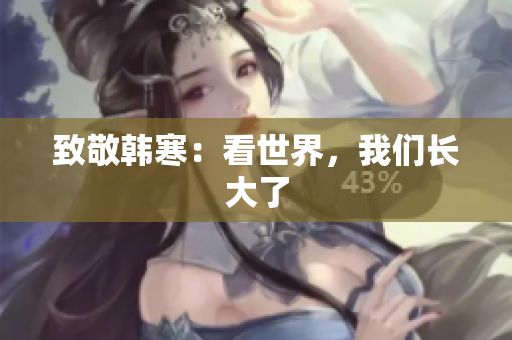 致敬韩寒：看世界，我们长大了
