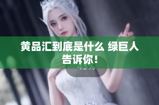 黄品汇到底是什么 绿巨人告诉你！