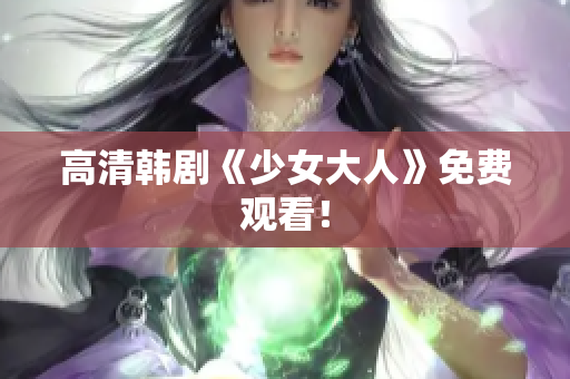 高清韩剧《少女大人》免费观看！