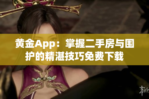 黄金App：掌握二手房与围护的精湛技巧免费下载
