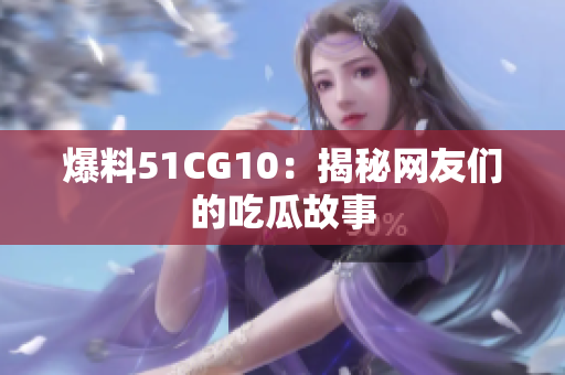爆料51CG10：揭秘网友们的吃瓜故事