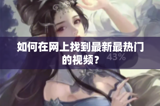 如何在网上找到最新最热门的视频？