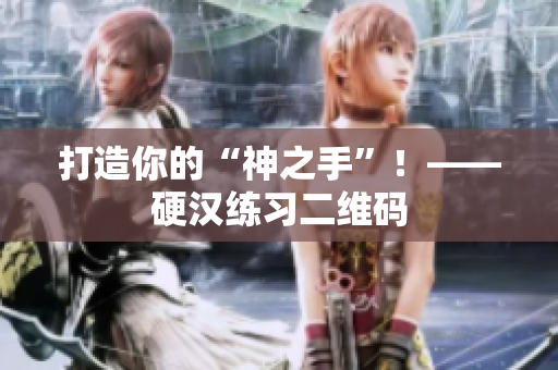 打造你的“神之手”！——硬汉练习二维码