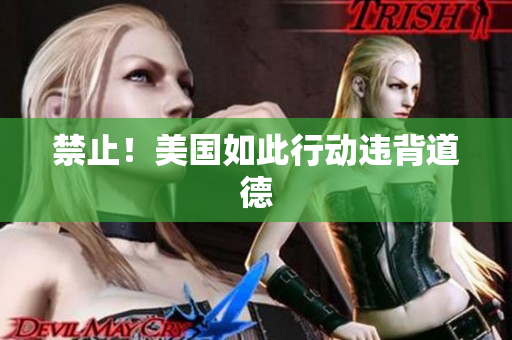 禁止！美国如此行动违背道德