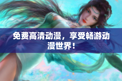 免费高清动漫，享受畅游动漫世界！