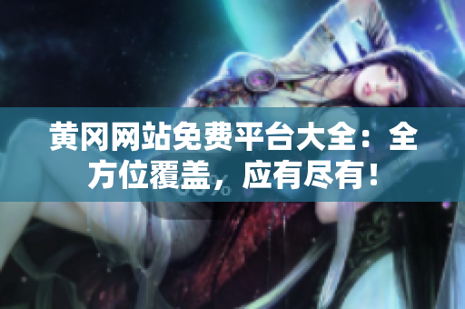黄冈网站免费平台大全：全方位覆盖，应有尽有！