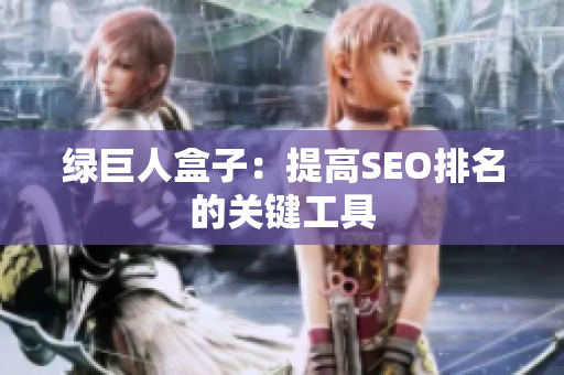 绿巨人盒子：提高SEO排名的关键工具