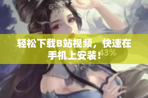 轻松下载B站视频，快速在手机上安装！