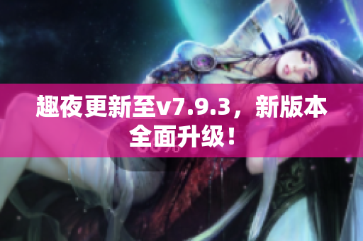 趣夜更新至v7.9.3，新版本全面升级！