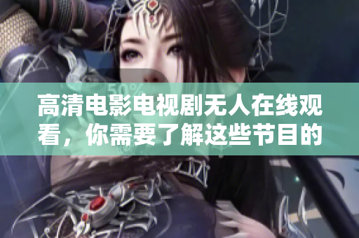 高清电影电视剧无人在线观看，你需要了解这些节目的备选方法