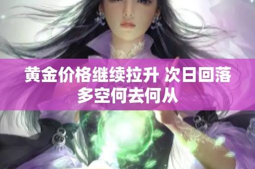 黄金价格继续拉升 次日回落多空何去何从