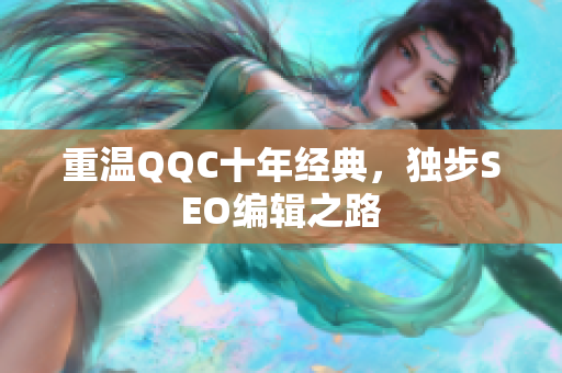 重温QQC十年经典，独步SEO编辑之路