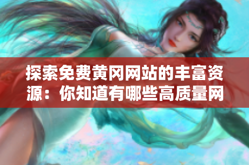 探索免费黄冈网站的丰富资源：你知道有哪些高质量网站吗？