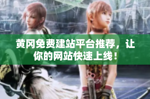黄冈免费建站平台推荐，让你的网站快速上线！