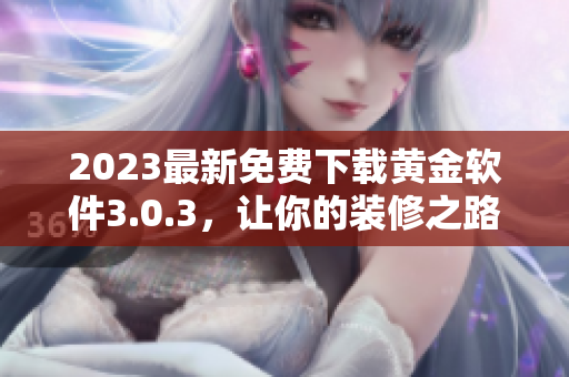 2023最新免费下载黄金软件3.0.3，让你的装修之路更轻松
