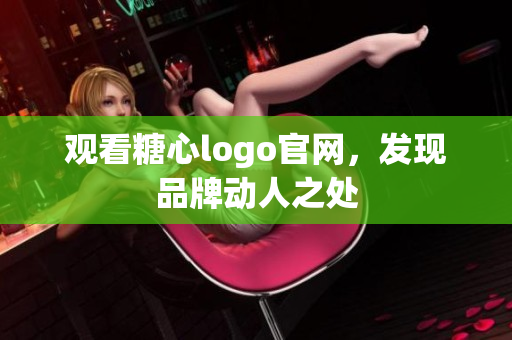 观看糖心logo官网，发现品牌动人之处