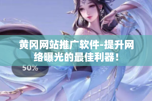 黄冈网站推广软件-提升网络曝光的最佳利器！