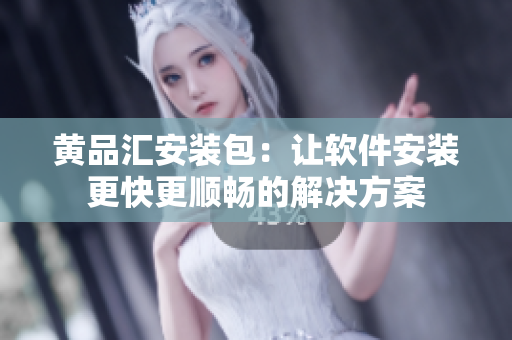 黄品汇安装包：让软件安装更快更顺畅的解决方案