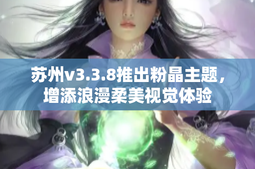 苏州v3.3.8推出粉晶主题，增添浪漫柔美视觉体验