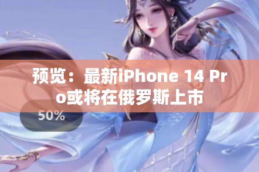 预览：最新iPhone 14 Pro或将在俄罗斯上市