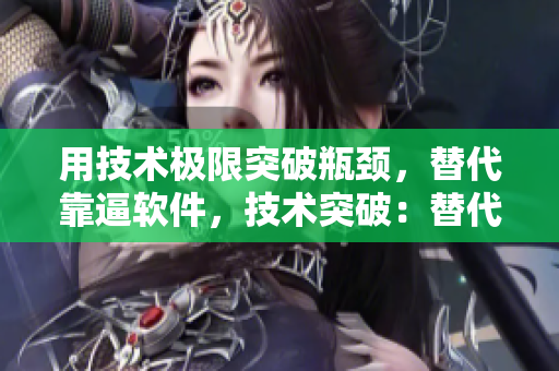 用技术极限突破瓶颈，替代靠逼软件，技术突破：替代靠逼软件