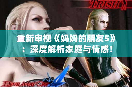 重新审视《妈妈的朋友5》：深度解析家庭与情感！