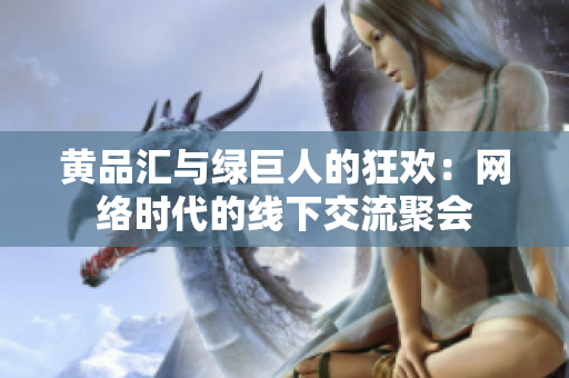 黄品汇与绿巨人的狂欢：网络时代的线下交流聚会
