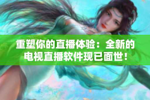 重塑你的直播体验：全新的电视直播软件现已面世！